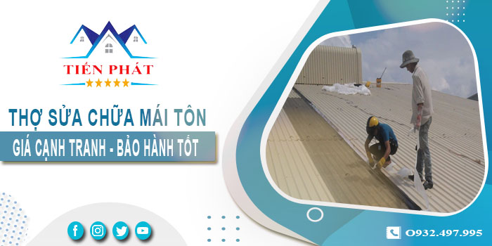 Thợ sửa chữa mái tôn tại Long Khánh triệt để 100% BH 5 năm