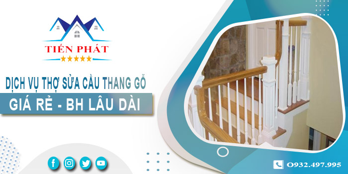 Dịch vụ thợ sửa cầu thang gỗ tại nhà Tân Phú -【BH 2 Năm】